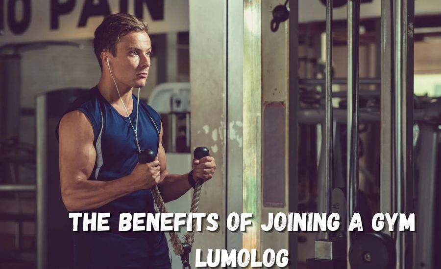 “The Benefits Of Joining A Gym Lumolog: Why Committing To Fitness Is Worth It”